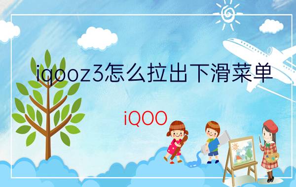 iqooz3怎么拉出下滑菜单 iQOO Z3 下滑菜单 如何拉出